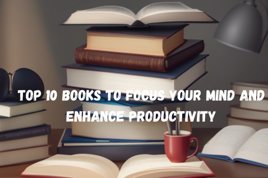 Top 10 Books to Focus Your Mind and Enhance Productivity